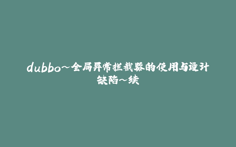 dubbo~全局异常拦截器的使用与设计缺陷~续 - 拾光赋-拾光赋
