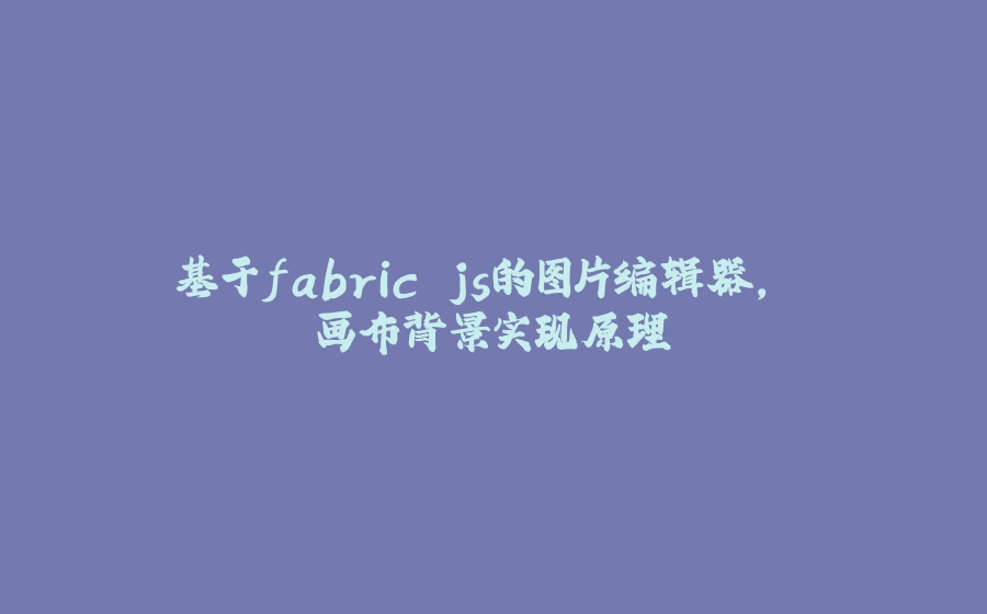 基于fabric.js的图片编辑器, 画布背景实现原理 - 拾光赋-拾光赋