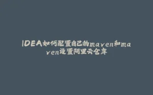 IDEA如何配置自己的maven和maven设置阿里云仓库-拾光赋
