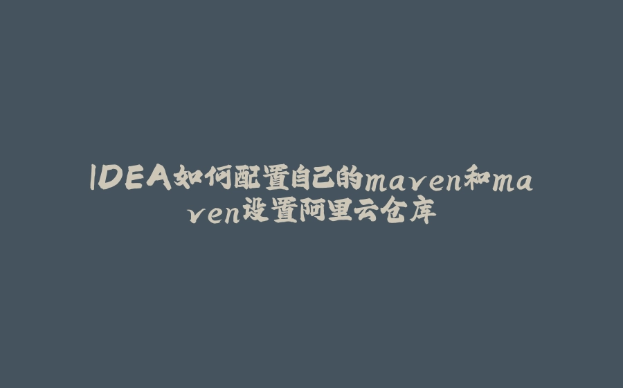 IDEA如何配置自己的maven和maven设置阿里云仓库 - 拾光赋-拾光赋