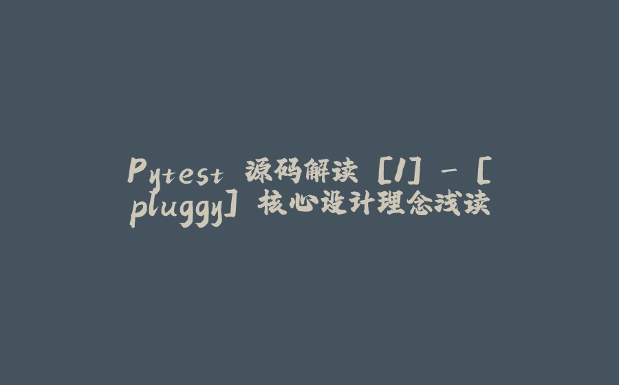 Pytest 源码解读 [1] - [pluggy] 核心设计理念浅读 - 拾光赋-拾光赋