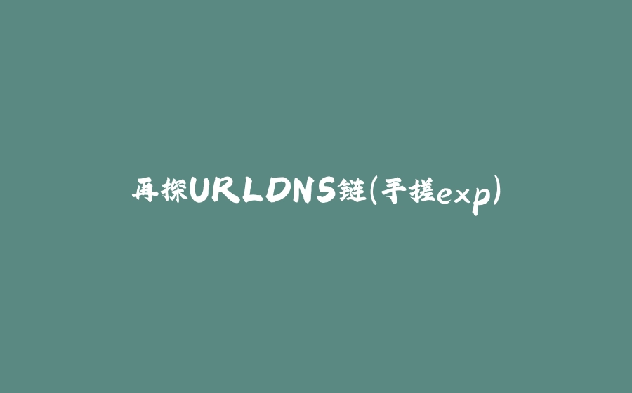 再探URLDNS链(手搓exp) - 拾光赋-拾光赋