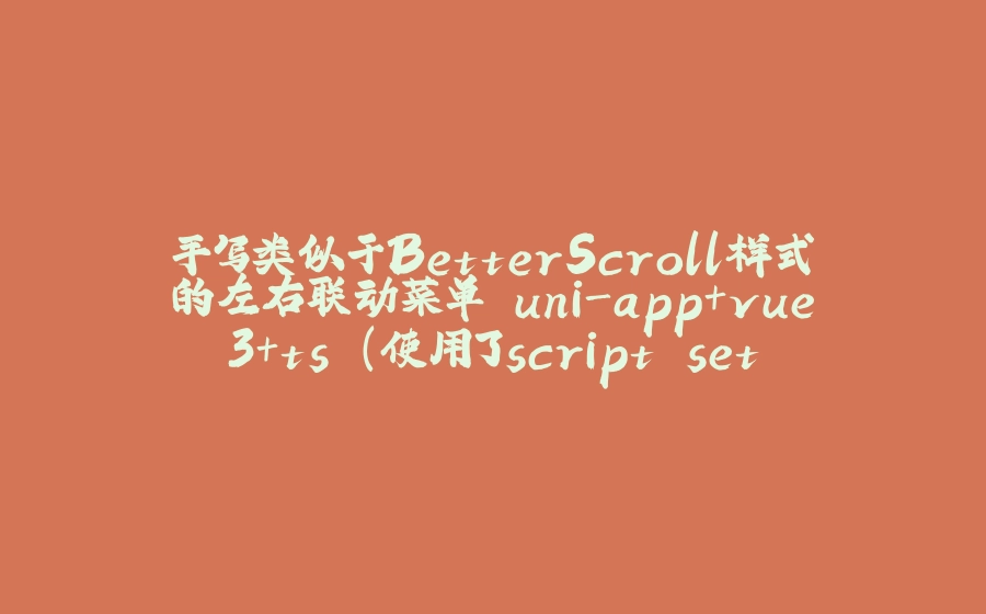 手写类似于BetterScroll样式的左右联动菜单 uni-app+vue3+ts （使用了script setup语法糖） - 拾光赋-拾光赋