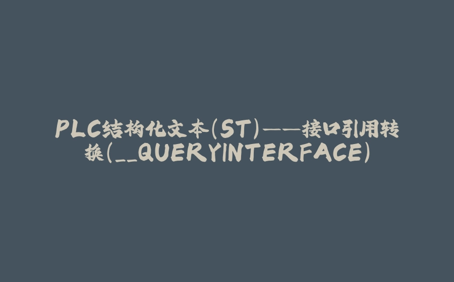 PLC结构化文本（ST）——接口引用转换（__QUERYINTERFACE） - 拾光赋-拾光赋