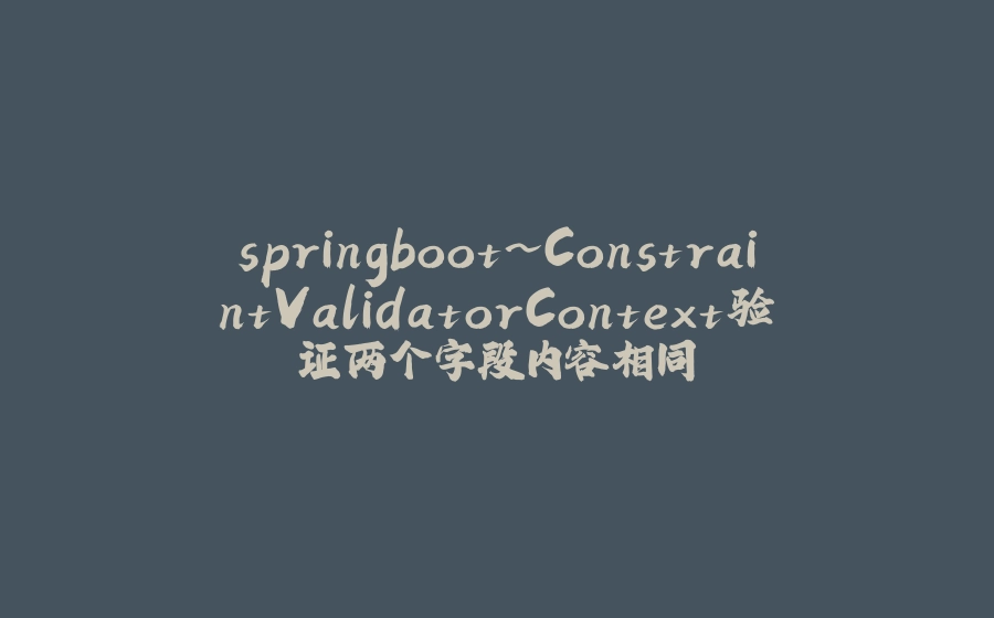 springboot~ConstraintValidatorContext验证两个字段内容相同 - 拾光赋-拾光赋