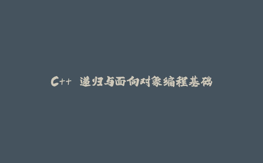 C++ 递归与面向对象编程基础 - 拾光赋-拾光赋