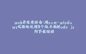 web开发者必备：用nvm-windows优雅地使用多个版本的Node.js 附下载链接-拾光赋