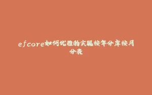 efcore如何优雅的实现按年分库按月分表-拾光赋