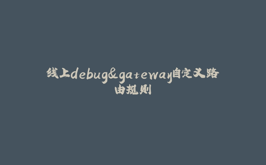 线上debug&gateway自定义路由规则 - 拾光赋-拾光赋