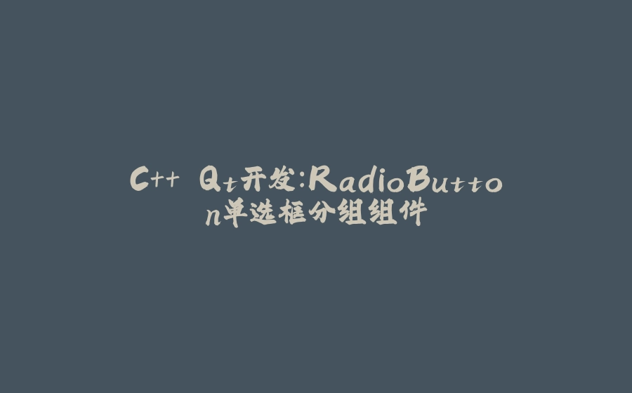 C++ Qt开发：RadioButton单选框分组组件 - 拾光赋-拾光赋