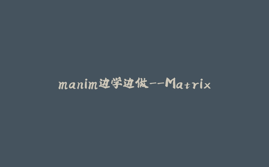 manim边学边做-Matrix - 拾光赋-拾光赋