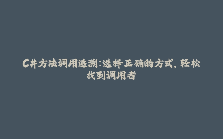 C#方法调用追溯：选择正确的方式，轻松找到调用者 - 拾光赋-拾光赋