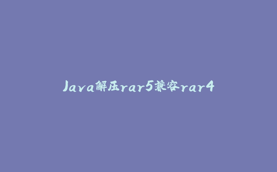 Java解压rar5兼容rar4 - 拾光赋-拾光赋