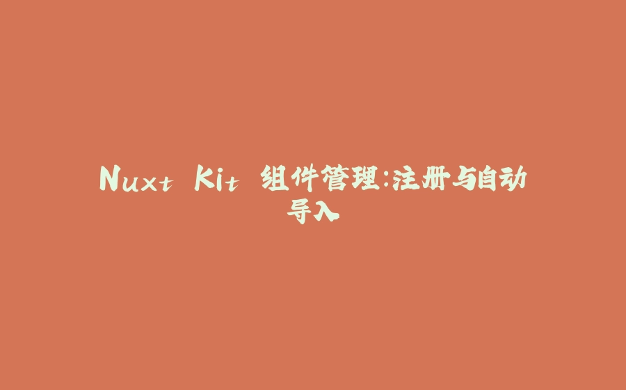 Nuxt Kit 组件管理：注册与自动导入 - 拾光赋-拾光赋