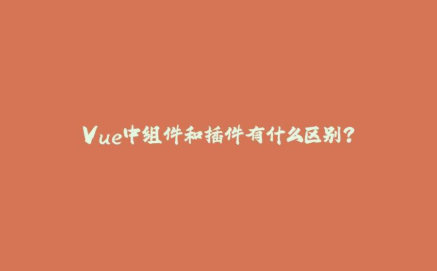 Vue中组件和插件有什么区别？ - 拾光赋-拾光赋