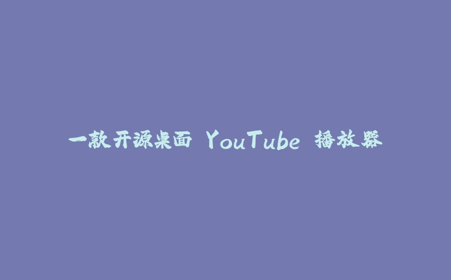 一款开源桌面 YouTube 播放器 - 拾光赋-拾光赋