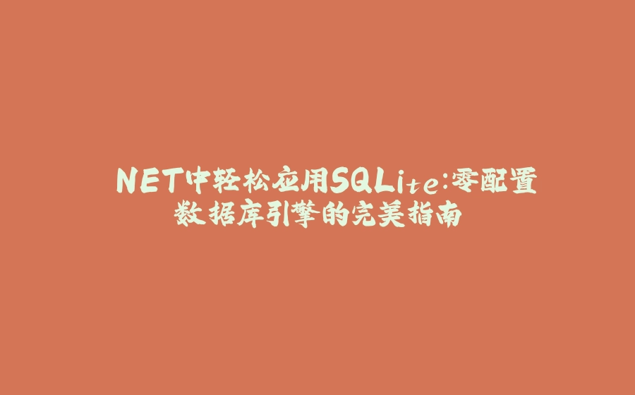 .NET中轻松应用SQLite：零配置数据库引擎的完美指南 - 拾光赋-拾光赋