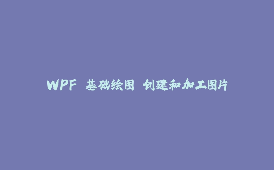 WPF 基础绘图 创建和加工图片 - 拾光赋-拾光赋