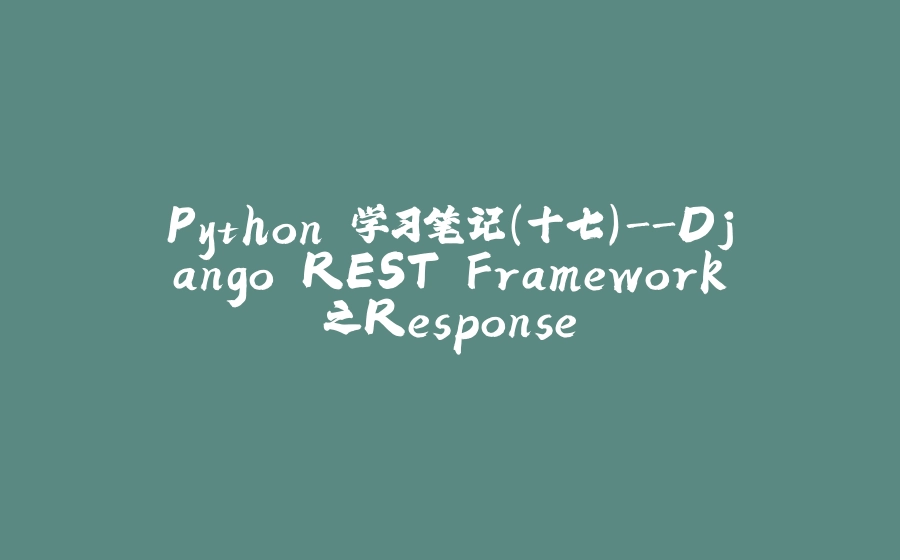 Python 学习笔记（十七）-Django REST Framework之Response - 拾光赋-拾光赋