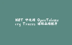 .NET 中使用 OpenTelemetry Traces 追踪应用程序-拾光赋