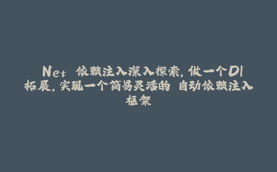 .Net 依赖注入深入探索，做一个DI拓展，实现一个简易灵活的 自动依赖注入框架 - 拾光赋-拾光赋