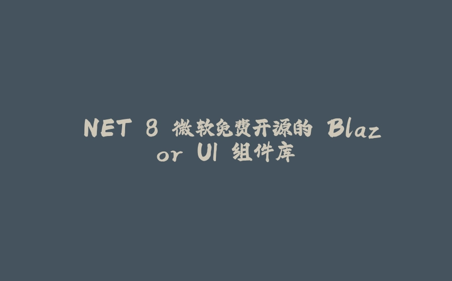 .NET 8 微软免费开源的 Blazor UI 组件库 - 拾光赋-拾光赋