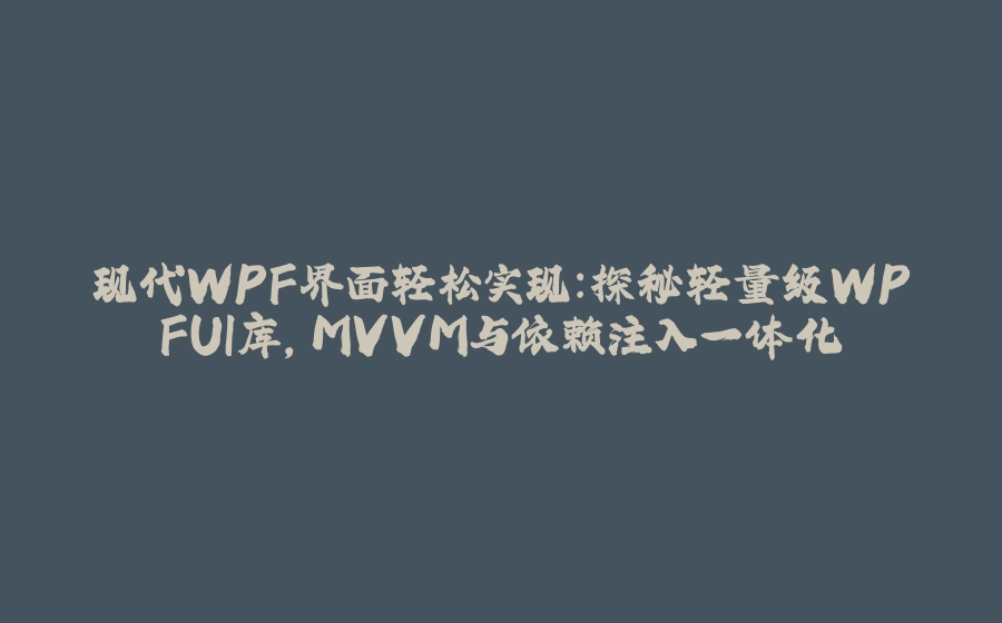 现代WPF界面轻松实现：探秘轻量级WPFUI库，MVVM与依赖注入一体化 - 拾光赋-拾光赋