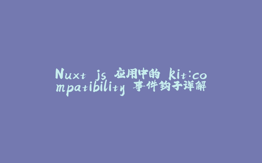 Nuxt.js 应用中的 kit：compatibility 事件钩子详解 - 拾光赋-拾光赋