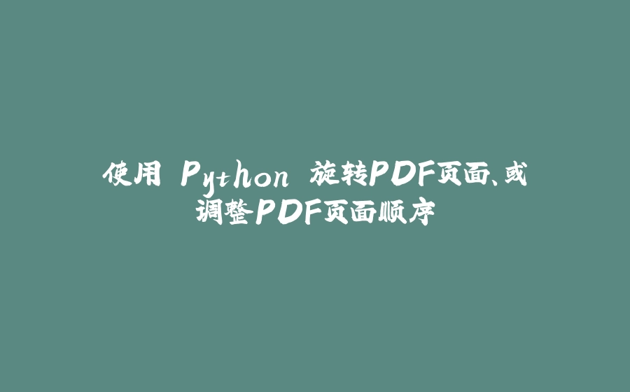 使用 Python 旋转PDF页面、或调整PDF页面顺序 - 拾光赋-拾光赋