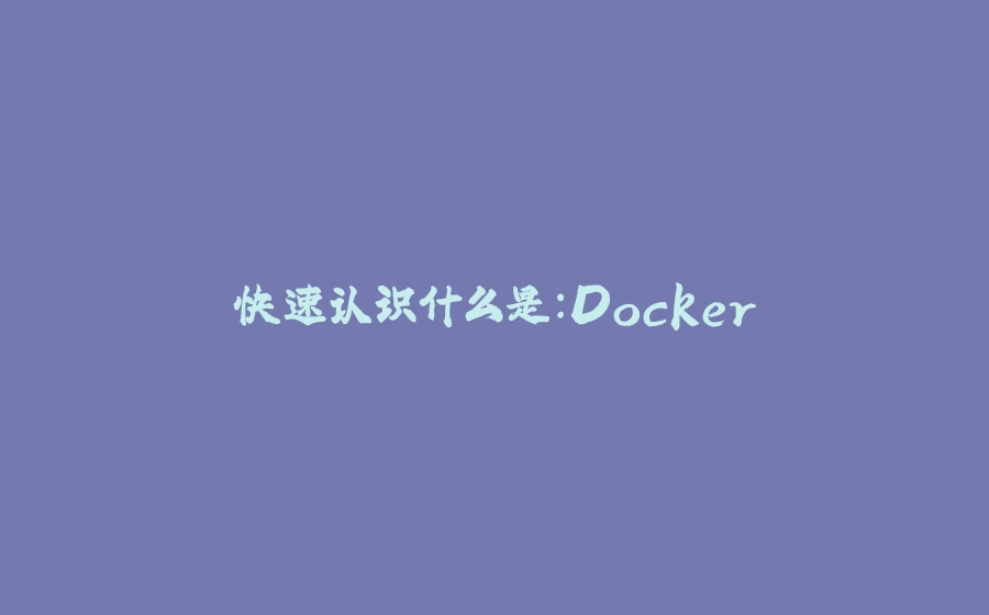 快速认识什么是：Docker - 拾光赋-拾光赋