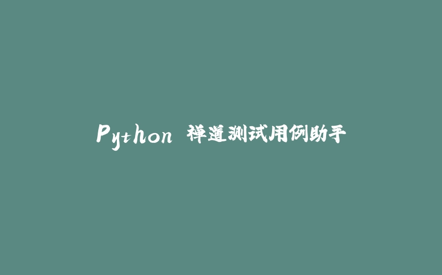 Python 禅道测试用例助手 - 拾光赋-拾光赋