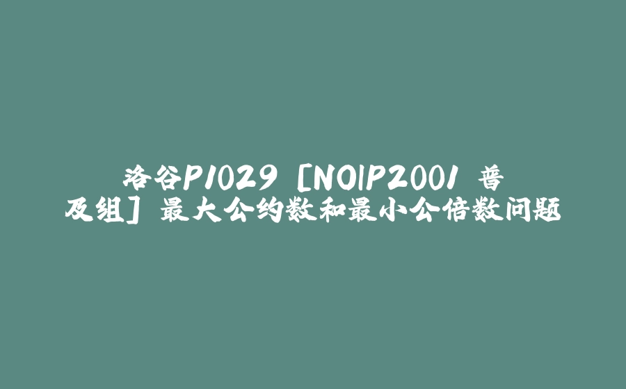 洛谷P1029 [NOIP2001 普及组] 最大公约数和最小公倍数问题 - 拾光赋-拾光赋