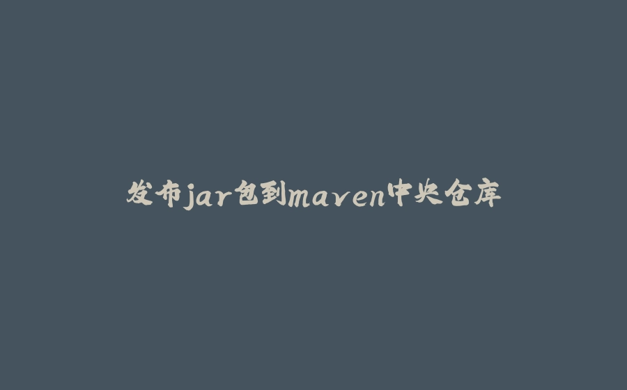 发布jar包到maven中央仓库 - 拾光赋-拾光赋