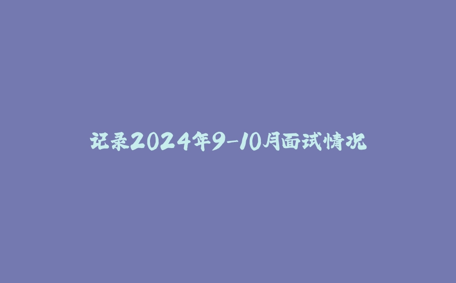 记录2024年9-10月面试情况 - 拾光赋-拾光赋