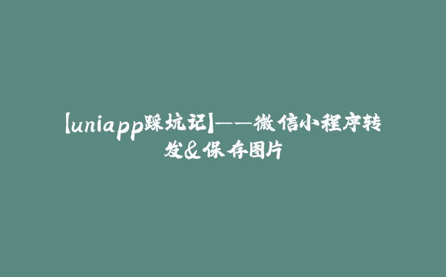 【uniapp踩坑记】——微信小程序转发&保存图片 - 拾光赋-拾光赋