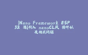 【Nano Framework ESP32 篇】刷入 nanoCLR 固件以及相关问题-拾光赋