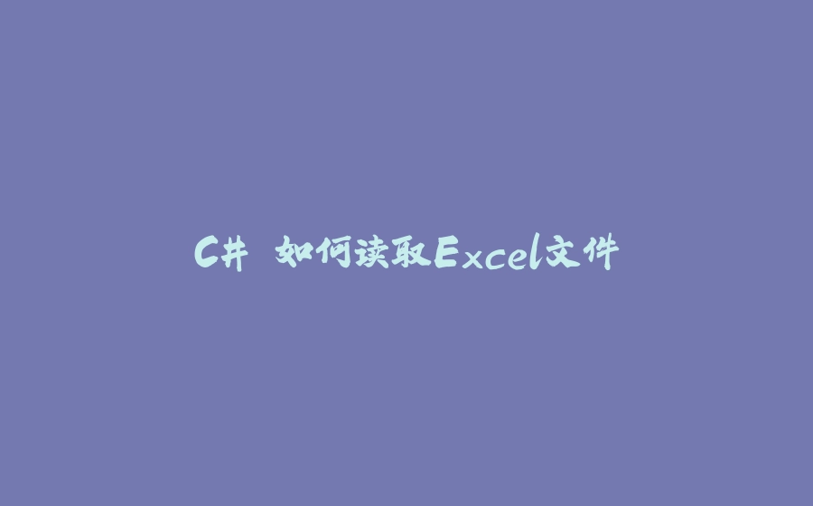 C# 如何读取Excel文件 - 拾光赋-拾光赋