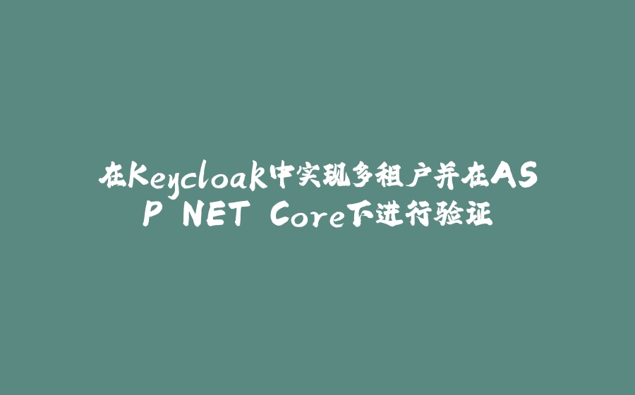 在Keycloak中实现多租户并在ASP.NET Core下进行验证 - 拾光赋-拾光赋