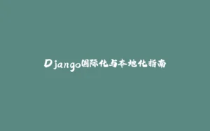 Django国际化与本地化指南-拾光赋