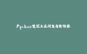 Python笔记三之闭包与装饰器-拾光赋