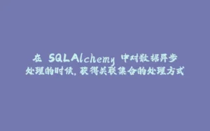 在 SQLAlchemy 中对数据异步处理的时候,获得关联集合的处理方式-拾光赋