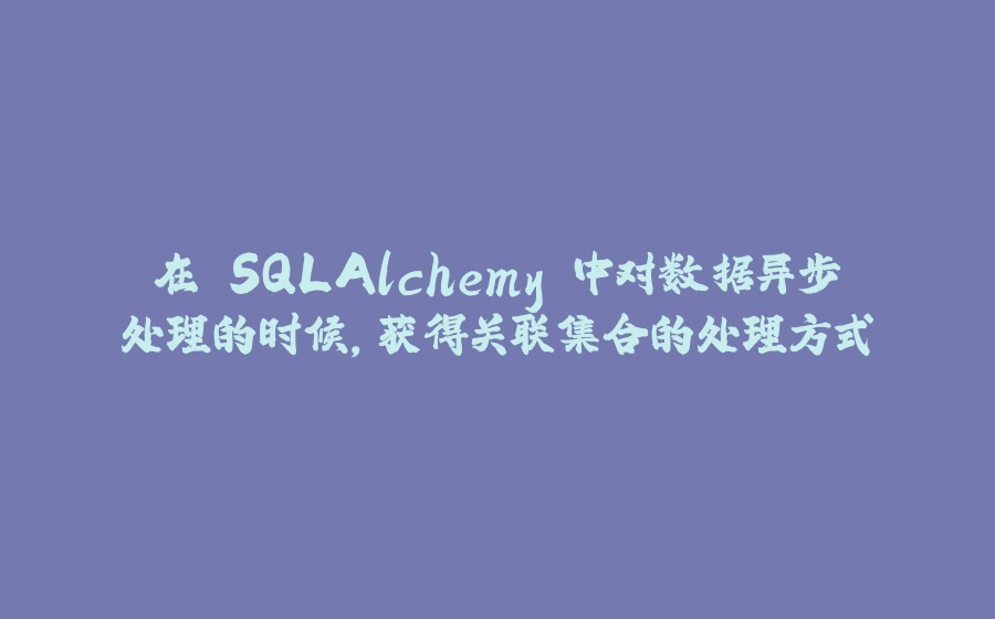 在 SQLAlchemy 中对数据异步处理的时候，获得关联集合的处理方式 - 拾光赋-拾光赋