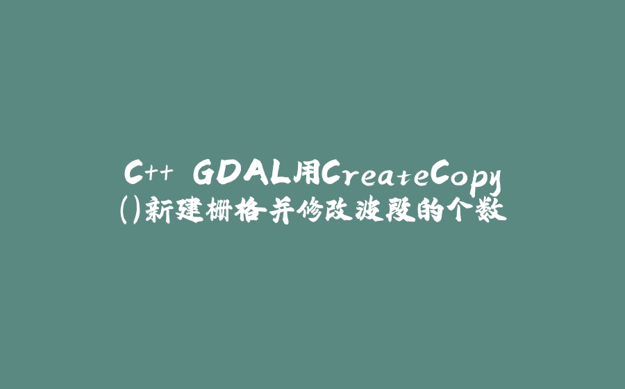 C++ GDAL用CreateCopy()新建栅格并修改波段的个数 - 拾光赋-拾光赋