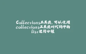 Collections工具类,可以使用collections工具类对代码中的list进行分组-拾光赋