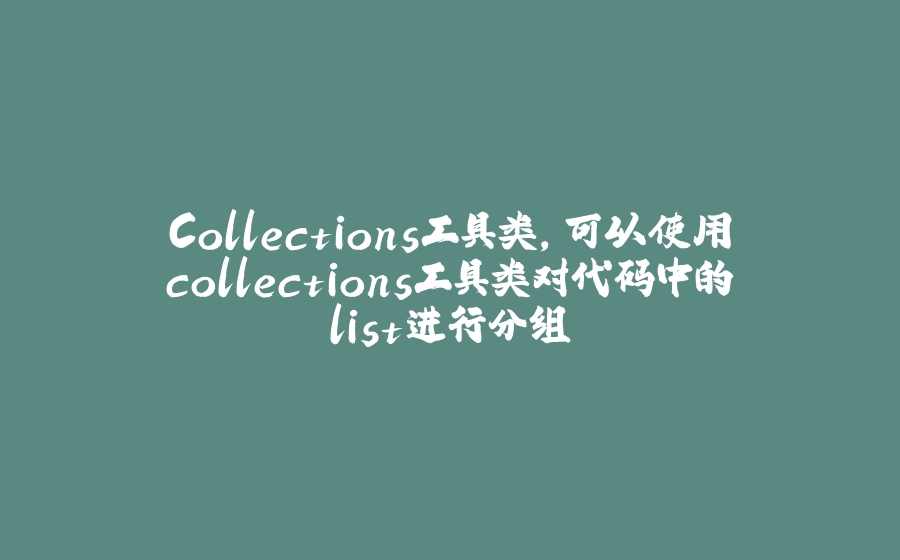 Collections工具类,可以使用collections工具类对代码中的list进行分组 - 拾光赋-拾光赋
