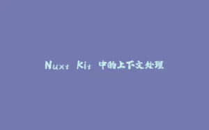 Nuxt Kit 中的上下文处理-拾光赋
