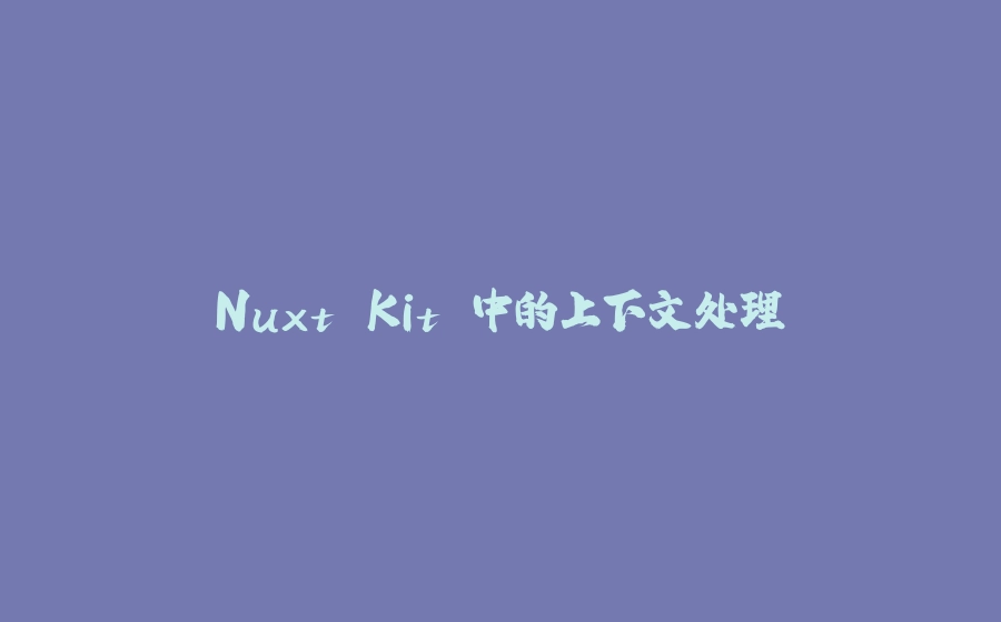 Nuxt Kit 中的上下文处理 - 拾光赋-拾光赋