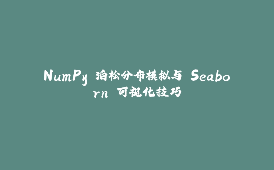 NumPy 泊松分布模拟与 Seaborn 可视化技巧 - 拾光赋-拾光赋