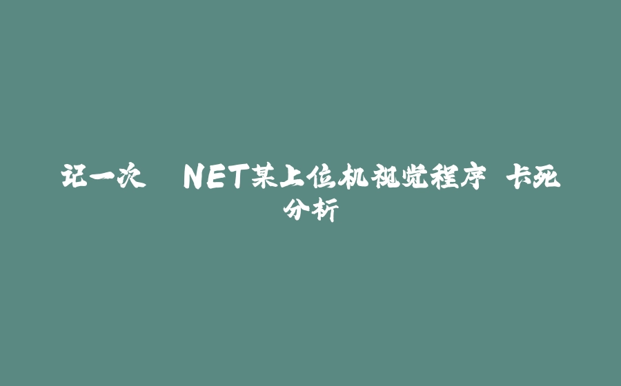 记一次 .NET某上位机视觉程序 卡死分析 - 拾光赋-拾光赋