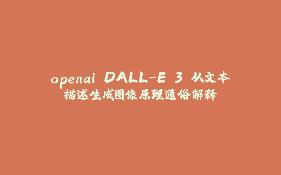 openai DALL-E 3 从文本描述生成图像原理通俗解释 - 拾光赋-拾光赋